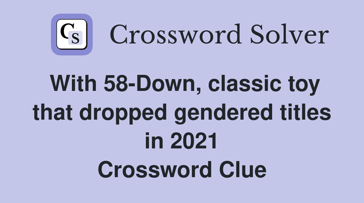 With 58Down, classic toy that dropped gendered titles in 2021 Crossword Clue Answers